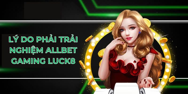 Lý do phải trải nghiệm Allbet Gaming Luck8