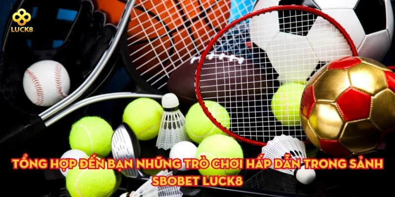 Tổng hợp đến bạn những trò chơi hấp dẫn trong sảnh Sbobet Luck8